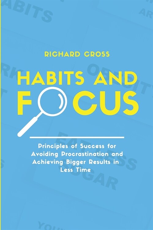 Habits and Focus: Principles of Success for Avoiding Procrastination and Achieving Bigger Results in Less Time (Paperback)