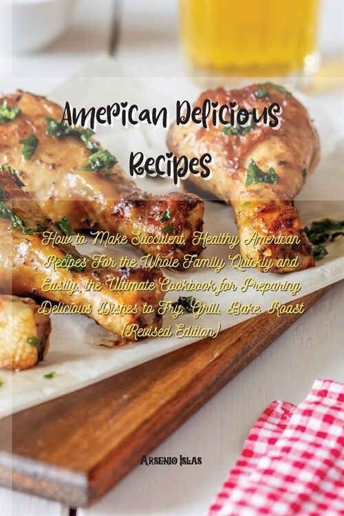 American Delicious Recipes: How to Make Succulent, Healthy American Recipes For the Whole Family Quickly and Easily. the Ultimate Cookbook for Pre (Paperback)