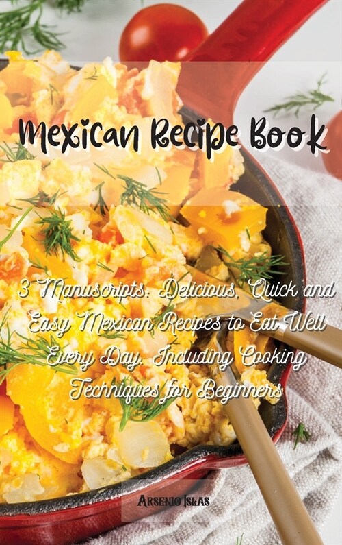 Mexican Recipe Book: 3 Manuscripts: Delicious, Quick and Easy Mexican Recipes to Eat Well Every Day. Including Cooking Techniques for Begin (Hardcover)