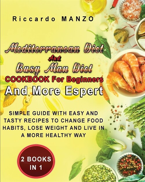 Mediterranean Diet and Busy Man Diet Cookbook for Beginners and More Espert: Two Books in One Simple Guide with Easy and Tasty Recipes to Change Food (Paperback)