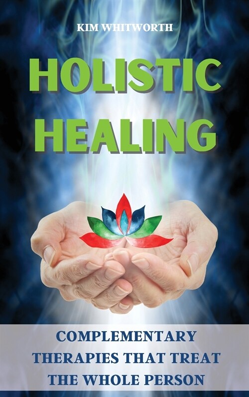 Holistic Healing: Complementary Therapies That Treat the Whole Person (Hardcover)