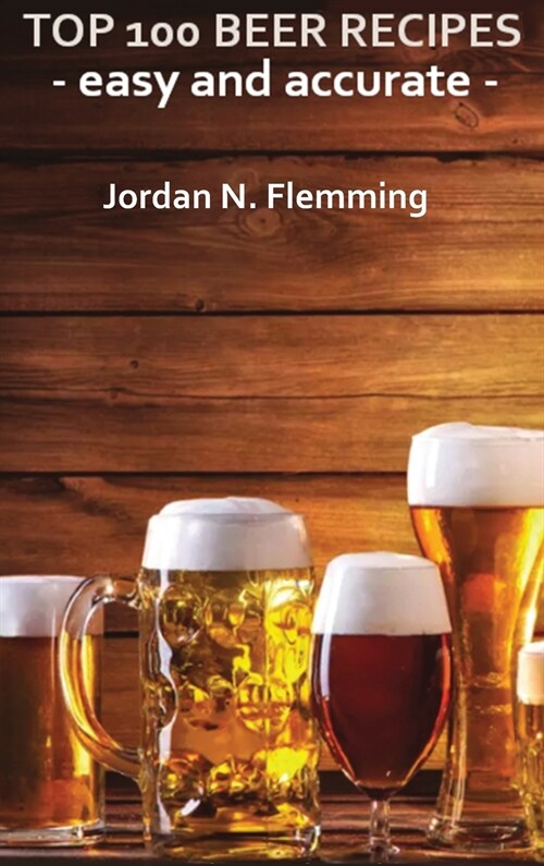 Top 100 Beer Recipes - Home Brewing - Easy And Accurate Informations (Hardcover)