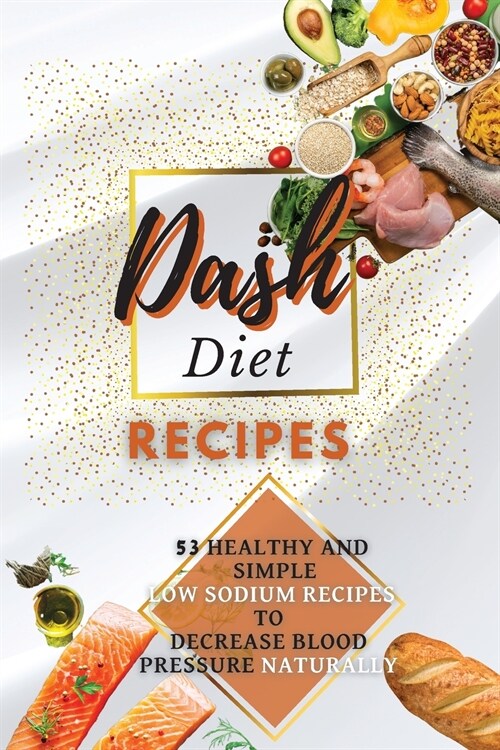 Dash Diet Recipes: 50+ Healthy and Simple Low Sodium Recipes to Decrease Blood Pressure Naturally (Paperback)