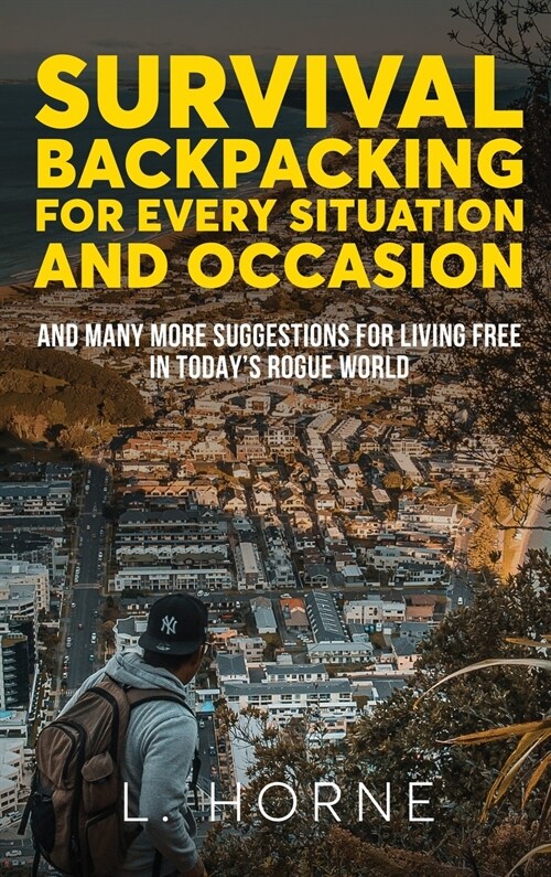 Survival Backpacking for Every Situation and Occasion: And many more suggestions for living free in todays rogue world (Hardcover)