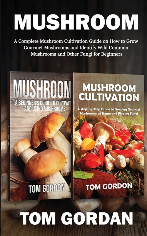 Mushroom: A Complete Mushroom Cultivation Guide on How to Grow Gourmet Mushrooms and Identify Wild Common Mushrooms and Other Fu (Paperback)