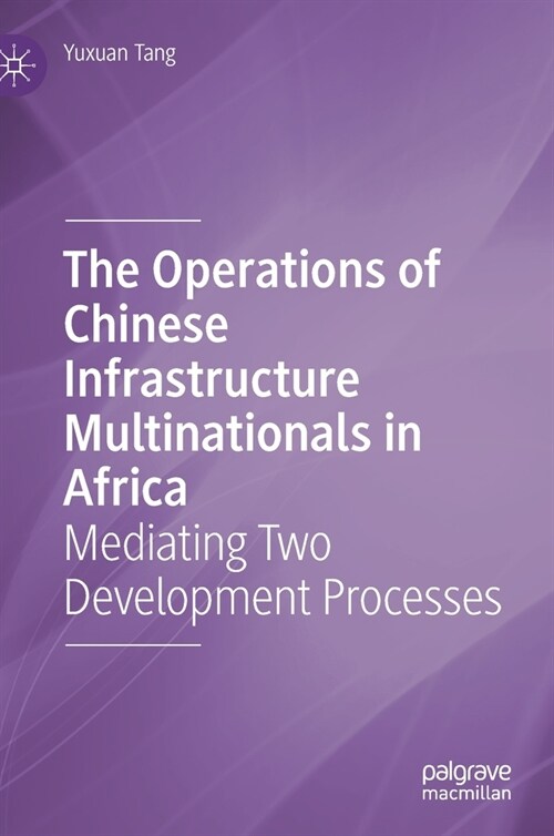 The Operations of Chinese Infrastructure Multinationals in Africa: Mediating Two Development Processes (Hardcover, 2021)