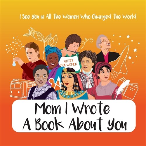Mom I Wrote a Book About You - I See You in All the Women Who Changed the World: Personalized Gift for Mothers Day - What I Love About Mom Book Birth (Paperback)