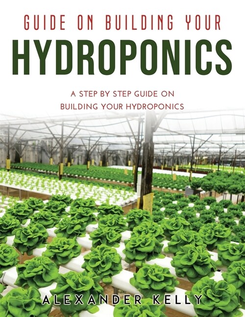 Guide on Building Your Hydroponics: A Step by Step Guide on Building Your Hydroponics (Paperback)