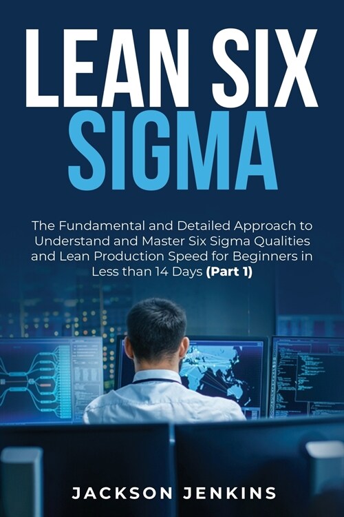 Lean Six Sigma: The Fundamental and Detailed Approach to Understand and Master Six Sigma Qualities and Lean Production Speed for Begin (Paperback)