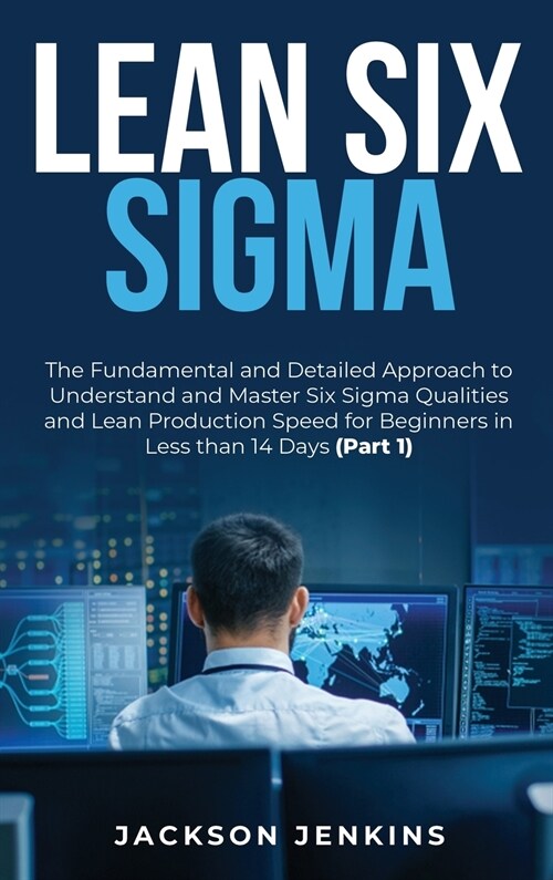 Lean Six Sigma: The Fundamental and Detailed Approach to Understand and Master Six Sigma Qualities and Lean Production Speed for Begin (Hardcover)