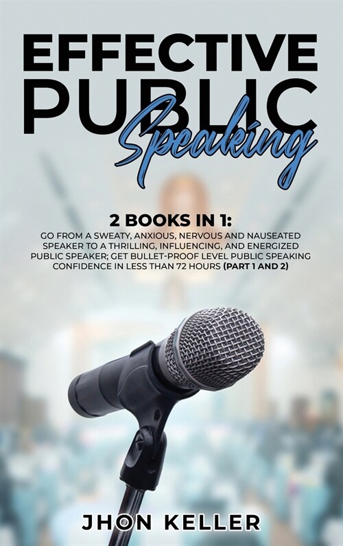 Effective Public Speaking: 2 Books in 1: Go from a Sweaty, Anxious, Nervous and Nauseated Speaker to a Thrilling, Influencing, and Energized Publ (Hardcover)