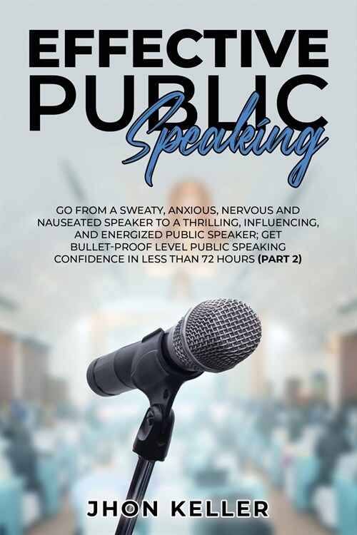 Effective Public Speaking: Go from a Sweaty, Anxious, Nervous and Nauseated Speaker to a Thrilling, Influencing, and Energized Public Speaker; Ge (Paperback)