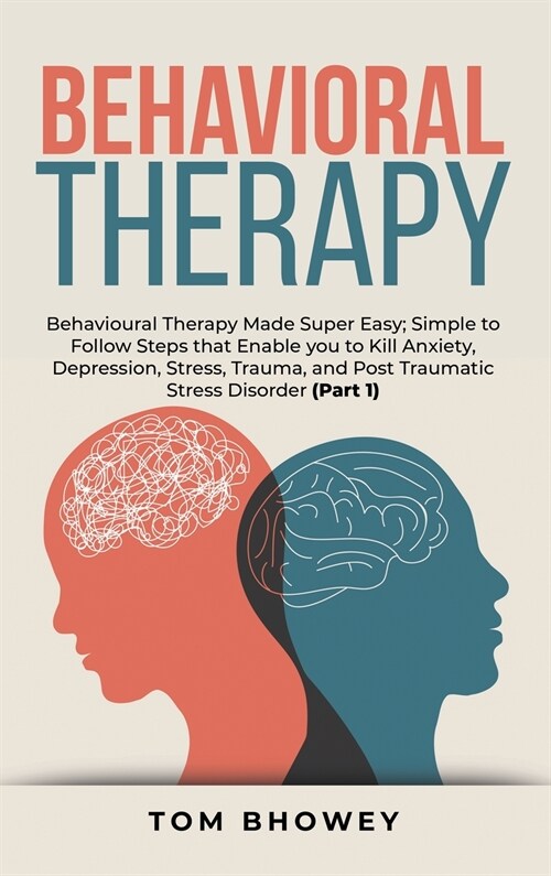 Behavioral Therapy: Behavioural Therapy Made Super Easy; Simple to Follow Steps that Enable you to Kill Anxiety, Depression, Stress, Traum (Hardcover)