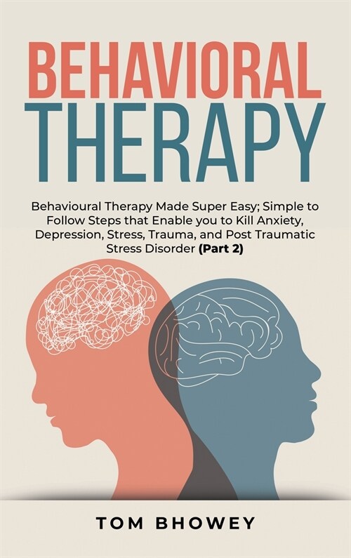 Behavioral Therapy: Behavioural Therapy Made Super Easy; Simple to Follow Steps that Enable you to Kill Anxiety, Depression, Stress, Traum (Hardcover)