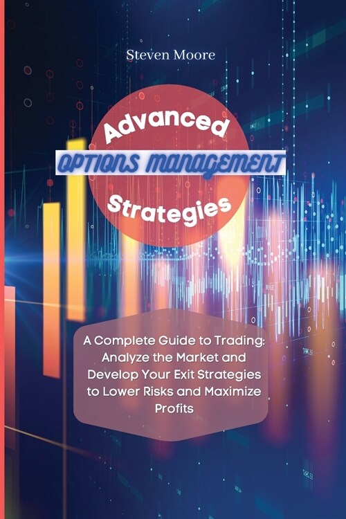 Advanced Options Management Strategies: A Complete Guide to Trading: Analyze the Market and Develop Your Exit Strategies to Lower Risks and Maximize P (Paperback)