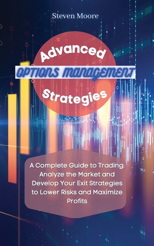 Advanced Options Management Strategies: A Complete Guide to Trading: Analyze the Market and Develop Your Exit Strategies to Lower Risks and Maximize P (Hardcover)