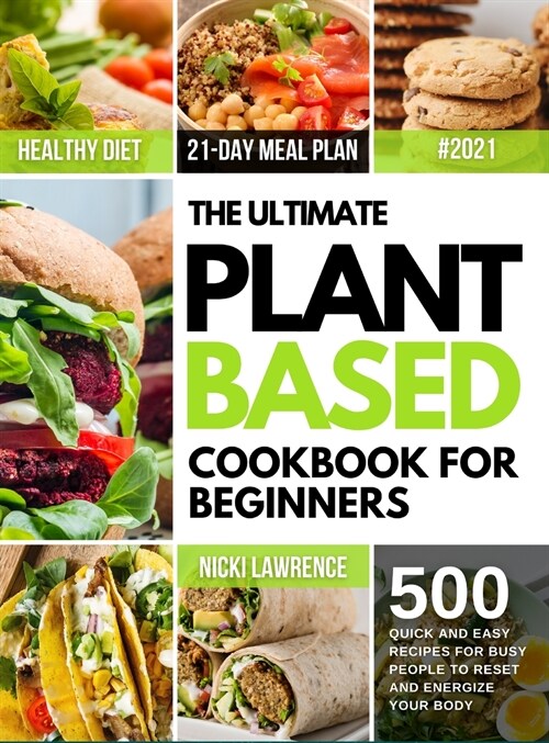 The Ultimate Plant Based Cookbook for Beginners: 500 Quick and Easy Recipes for Busy People and 21-Day Meal Plan to Reset and Energize Your Body (Hardcover)