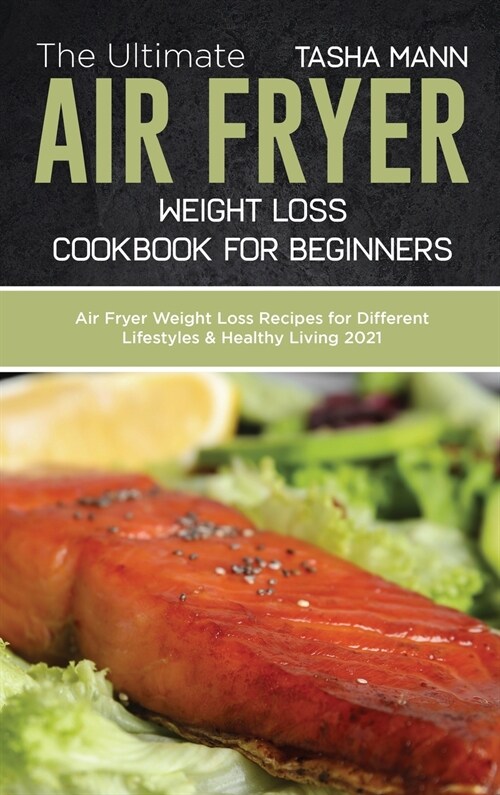 The Ultimate Air Fryer Weight Loss Cookbook for Beginners: Air Fryer Weight Loss Recipes for Different Lifestyles & Healthy Living 2021 (Hardcover)