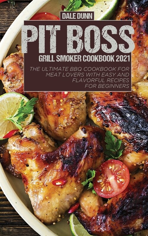 Pit Boss Grill Smoker Cookbook 2021: The ultimate BBQ Cookbook for meat lovers with Easy and flavorful recipes for beginners (Hardcover)