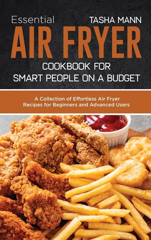 Essential Air Fryer Cookbook for Smart People on a Budget: A Collection of Effortless Air Fryer Recipes for Beginners and Advanced Users (Hardcover)