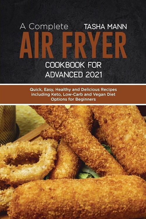 A Complete Air Fryer Cookbook for Advanced 2021: Quick, Easy, Healthy and Delicious Recipes including Keto, Low-Carb and Vegan Diet Options for Beginn (Paperback)