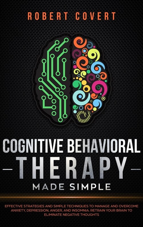 Cognitive Behavioral Therapy Made Simple: Effective Strategies and Simple Techniques to Manage and Overcome Anxiety, Depression, Anger, and Insomnia. (Hardcover)