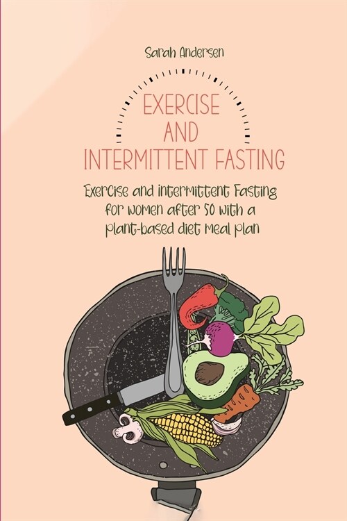 Exercise and Intermittent Fasting for Women over 50: Exercise and Intermittent Fasting for women after 50 with a plant-based diet meal plan (Paperback)