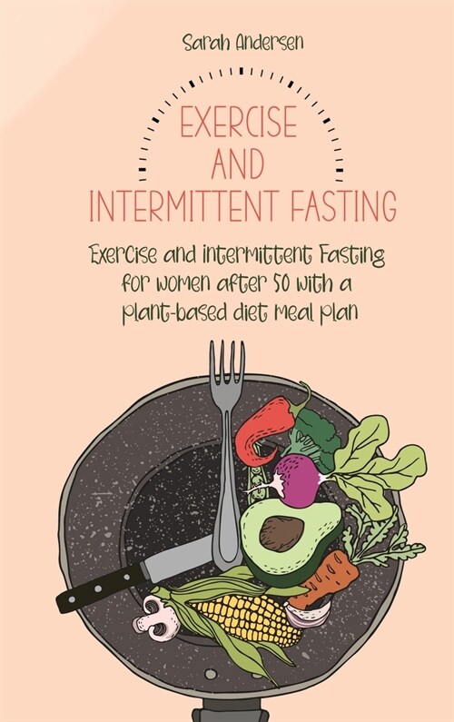 Exercise and Intermittent Fasting for Women over 50: Exercise and Intermittent Fasting for women after 50 with a plant-based diet meal plan (Hardcover)