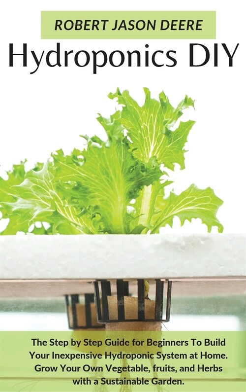 Hydroponics Diy: The Step by Step Guide for Beginners To Build Your Inexpensive Hydroponic System at Home. Grow Your Own Vegetable, fru (Hardcover)