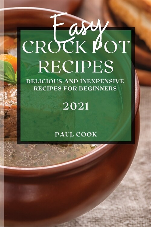 Easy Crock Pot Recipes 2021: Delicious and Inexpensive Recipes for Beginners (Paperback)