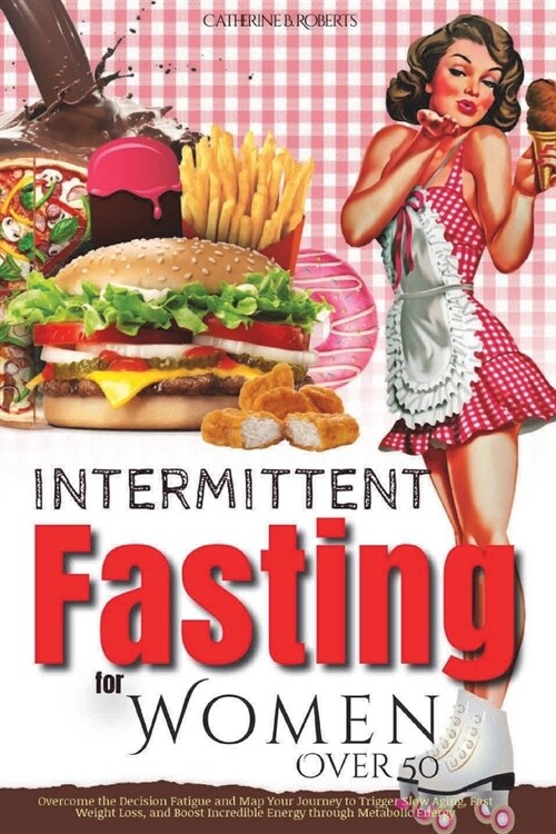 Intermittent Fasting for Women Over 50: Overcome the Decision Fatigue and Map Your Journey to Trigger Slow Aging, Fast Weight Loss, and Boost Incredib (Paperback)