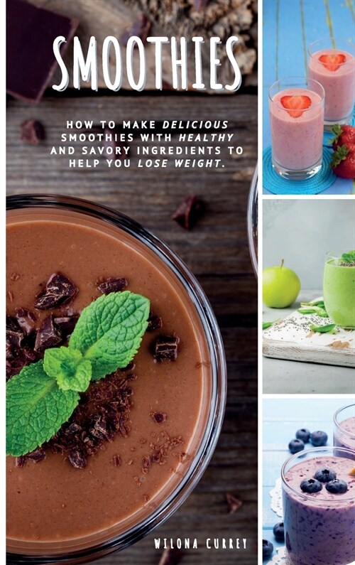 Smoothies: how to make delicious smoothies with healthy and savory ingredients to help you lose weight. (Hardcover)