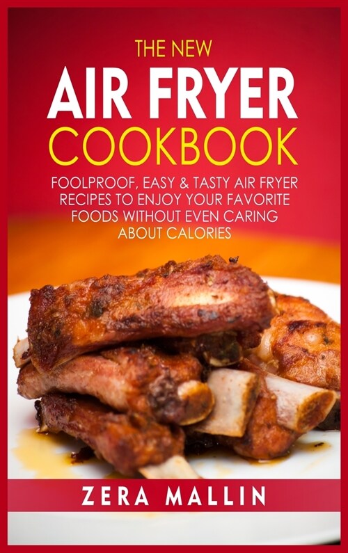 The New Air Fryer Cookbook: Foolproof, Easy and Tasty Air Fryer Recipes to Enjoy your Favorite Foods without Even Caring about Calories (Hardcover)