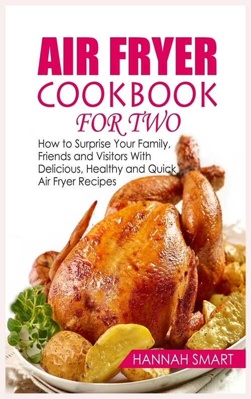 Air Fryer Cookbook for Two: How to Surprise Your Family, Friends and Visitors With Delicious, Healthy and Quick Air Fryer Recipes (Hardcover)