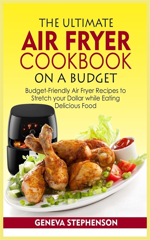 The Ultimate Air Fryer Cookbook on a Budget: Budget-Friendly Air Fryer Recipes to Stretch your Dollar while Eating Delicious Food (Hardcover)