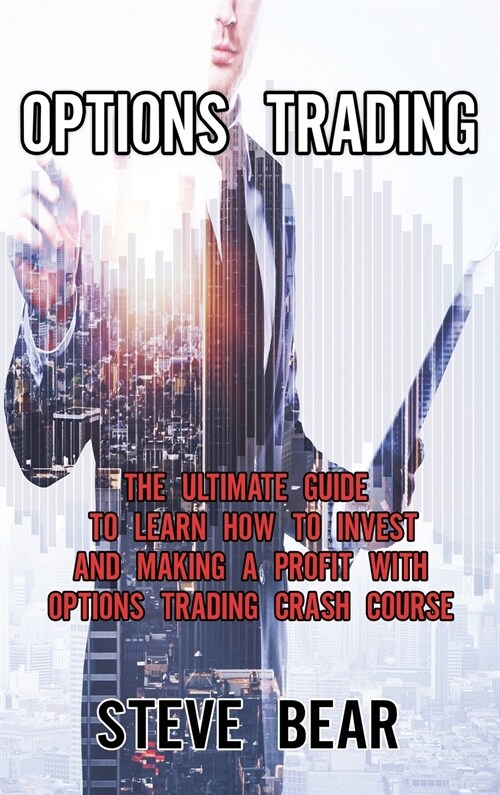 Options Trading: The Ultimate Guide to Learn How to Invest and Making a Profit with Options Trading Crash Course. (Hardcover)