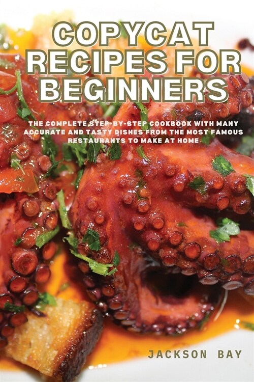 Copycat Recipes for Beginners: The Complete Step-by-Step Cookbook with many Accurate and Tasty Dishes from the Most Famous Restaurants to Make at Hom (Paperback)