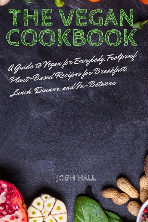 The VEGAN COOKBOOK: A guide to Vegan for Everybody, Foolproof Plant-Based Recipes for Breakfast, Lunch, Dinner, and In-Between (Paperback)