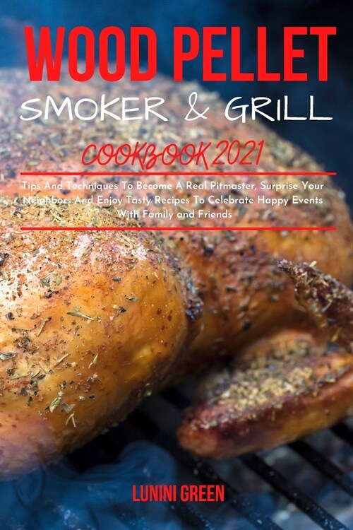 Wood Pellet Smoker & Grill Cookbook 2021: Tips And Techniques To Become A Real Pitmaster, Surprise Your Neighbors And Enjoy Tasty Recipes To Celebrate (Paperback)