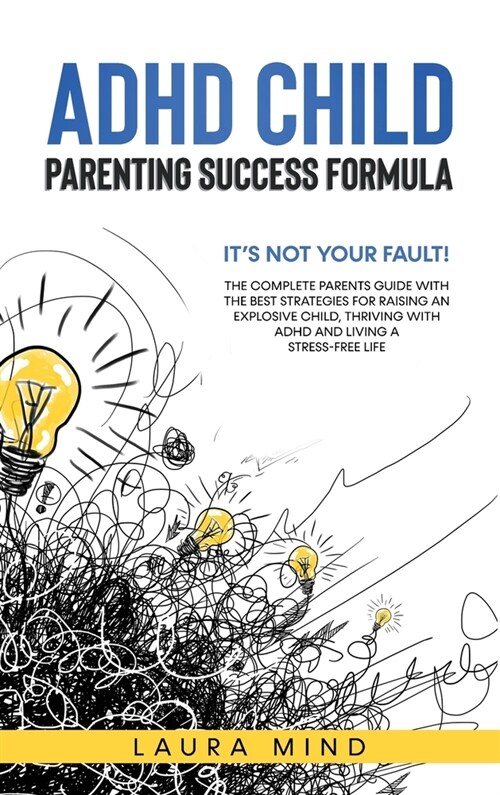 ADHD Child: Its Not Your Fault! The Complete Parents Guide With The Best Strategies for Raising an Explosive Child, Thriving with (Hardcover)