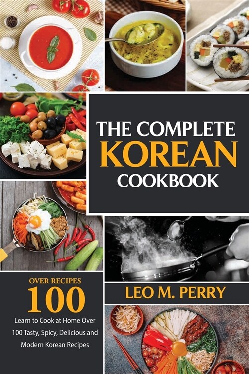 The Complete Korean Cookbook: Learn to Cook at Home Over 100 Tasty, Spicy, Delicious and Modern Korean Recipes (Paperback)