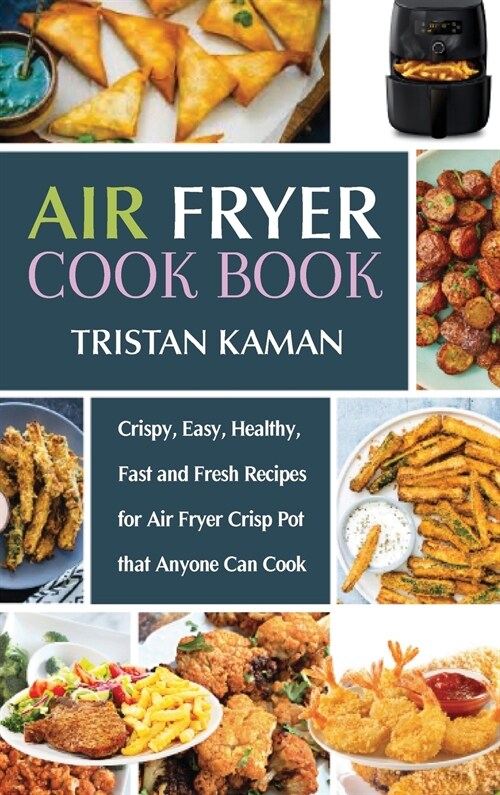 Air Fryer Cook Book: Crispy, Easy, Healthy, Fast and Fresh Recipes for Air Fryer Crisp Pot that Anyone Can Cook (Hardcover)