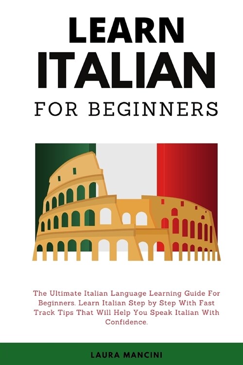 Learn Italian For Beginners: The Ultimate Italian Language Learning Guide For Beginners. Learn Beginner Italian Step by Step With Fast Track Tips T (Paperback)