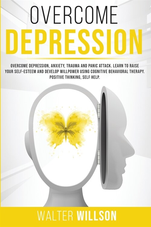 Overcome Depression: Overcome Depression, Anxiety, Trauma and Panic Attack. Learn to Raise Your Self-Esteem and Develop Willpower Using Cog (Paperback)