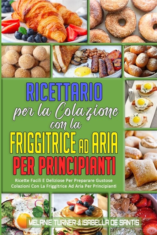 Ricettario per La Colazione con la Friggitrice ad Aria per Principianti: Ricette Facili E Deliziose Per Preparare Gustose Colazioni Con La Friggitrice (Paperback)