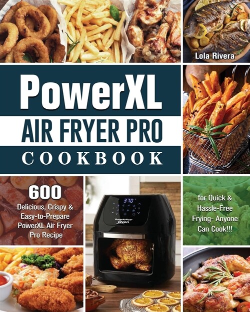 PowerXL Air Fryer Pro Cookbook: 600 Delicious, Crispy & Easy-to-Prepare PowerXL Air Fryer Pro Recipe for Quick & Hassle-Free Frying- Anyone Can Cook!! (Paperback)