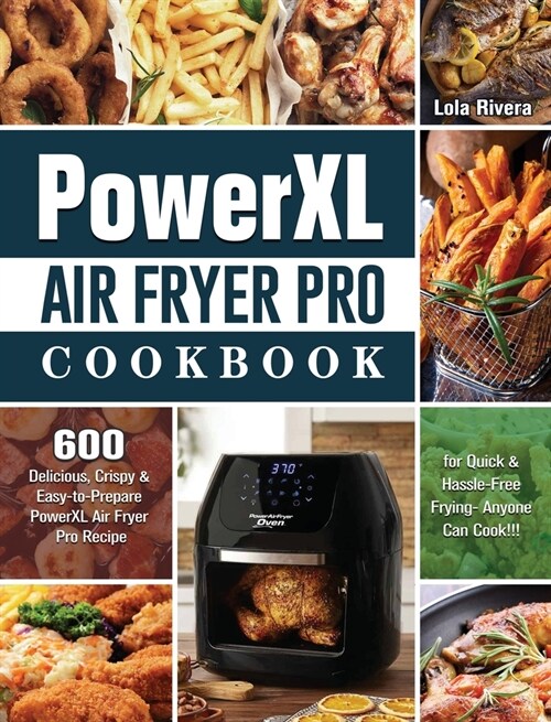 PowerXL Air Fryer Pro Cookbook: 600 Delicious, Crispy & Easy-to-Prepare PowerXL Air Fryer Pro Recipe for Quick & Hassle-Free Frying- Anyone Can Cook!! (Hardcover)