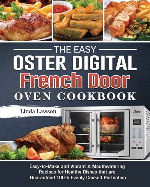 The Easy Oster Digital French Door Oven Cookbook: Easy-to-Make and Vibrant & Mouthwatering Recipes for Healthy Dishes that are Guaranteed 100% Evenly (Paperback)