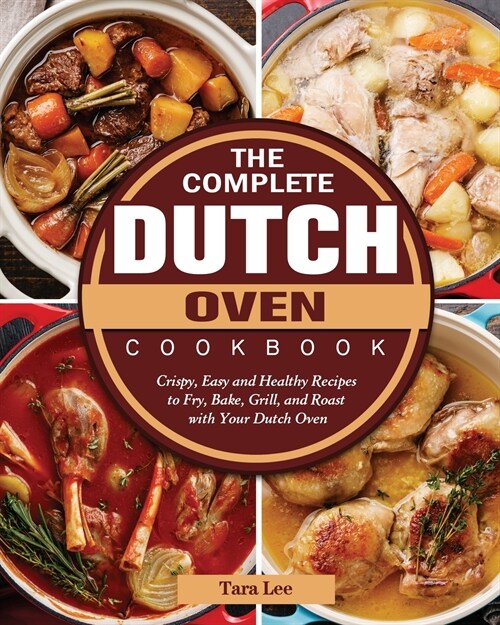 The Complete Dutch Oven Cookbook: Crispy, Easy and Healthy Recipes to Fry, Bake, Grill, and Roast with Your Dutch Oven (Paperback)