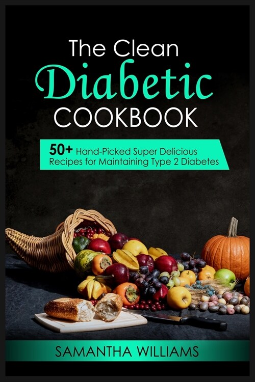 The Clean Diabetic Cookbook: 50+ Hand-Picked Super Delicious Recipes For Maintaining Type 2 Diabetes (Paperback)